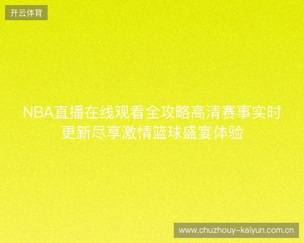 NBA直播在线观看全攻略高清赛事实时更新尽享激情篮球盛宴体验